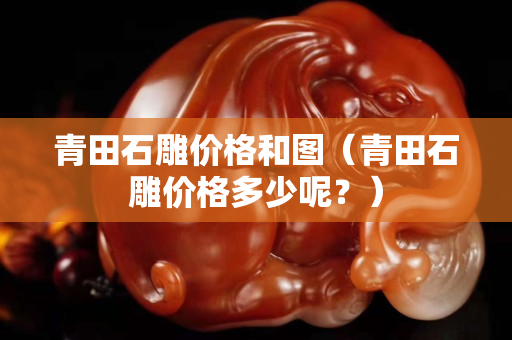 青田石雕價格和圖（青田石雕價格多少呢？）