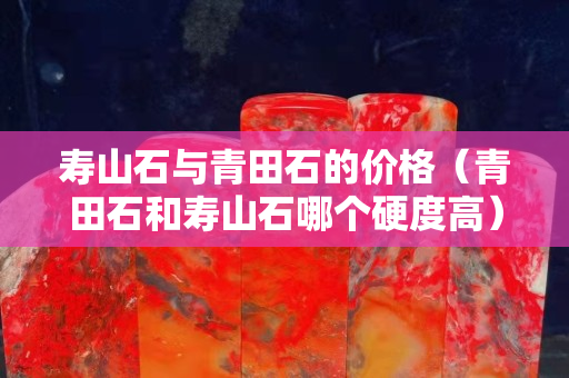壽山石與青田石的價格（青田石和壽山石哪個硬度高）