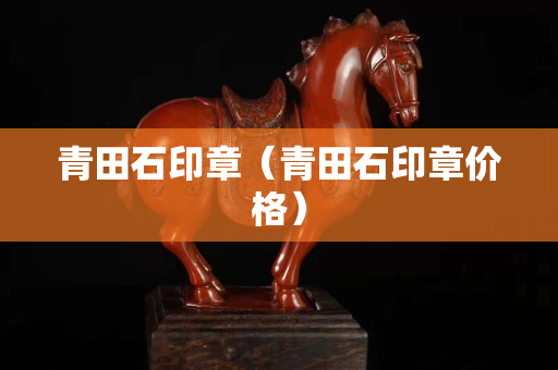 青田石印章（青田石印章價格）
