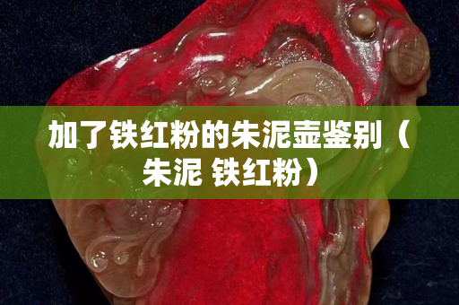加了鐵紅粉的朱泥壺鑒別（朱泥 鐵紅粉）