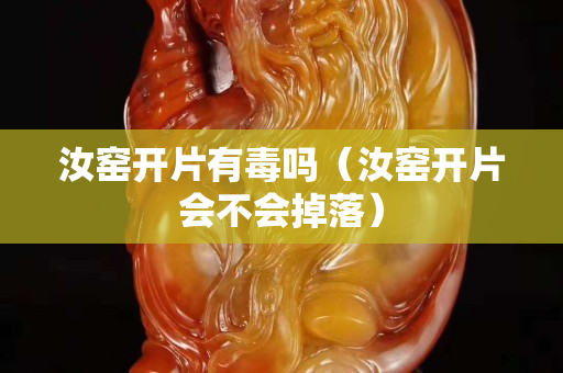 汝窯開片有毒嗎（汝窯開片會不會掉落）