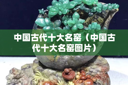 中國(guó)古代十大名窯（中國(guó)古代十大名窯圖片）