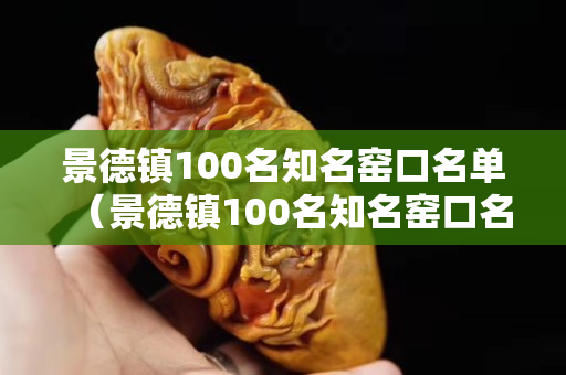 景德鎮100名知名窯口名單（景德鎮100名知名窯口名單公示）