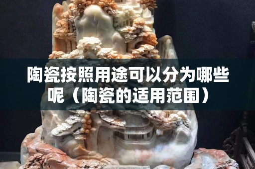 陶瓷按照用途可以分為哪些呢（陶瓷的適用范圍）