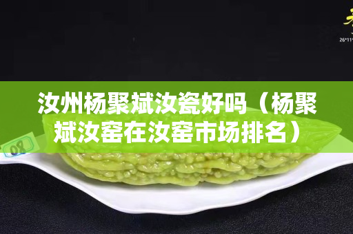 汝州楊聚斌汝瓷好嗎（楊聚斌汝窯在汝窯市場排名）