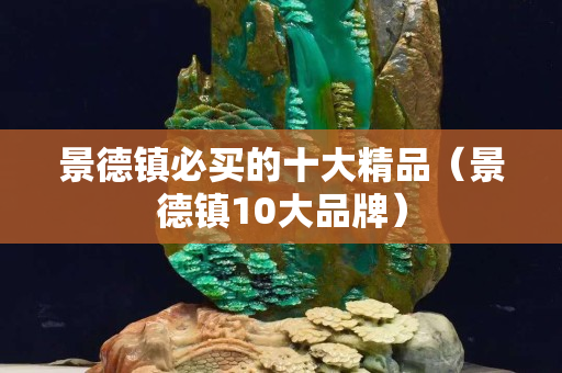 景德鎮(zhèn)必買的十大精品（景德鎮(zhèn)10大品牌）