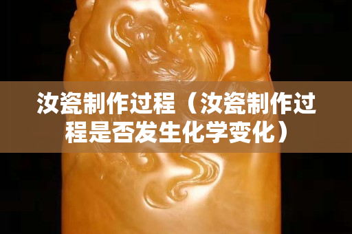 汝瓷制作過程（汝瓷制作過程是否發生化學變化）