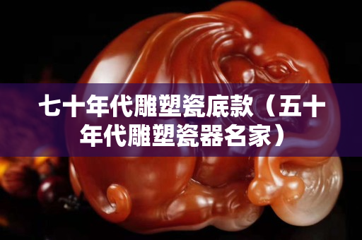 七十年代雕塑瓷底款（五十年代雕塑瓷器名家）