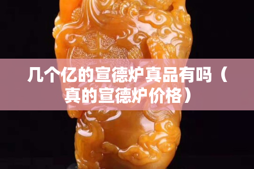 幾個億的宣德爐真品有嗎（真的宣德爐價格）