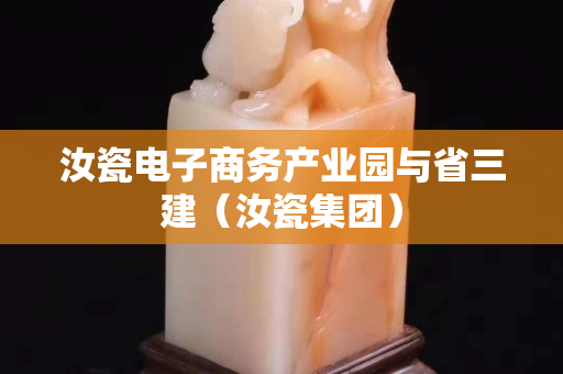 汝瓷電子商務(wù)產(chǎn)業(yè)園與省三建（汝瓷集團）