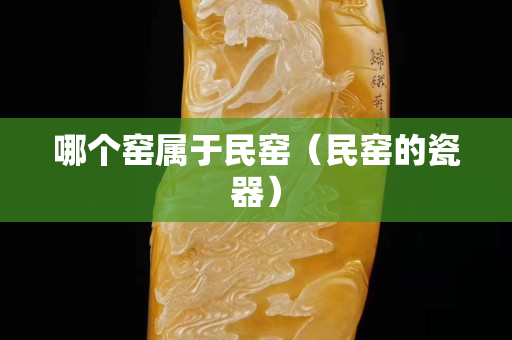 哪個窯屬于民窯（民窯的瓷器）