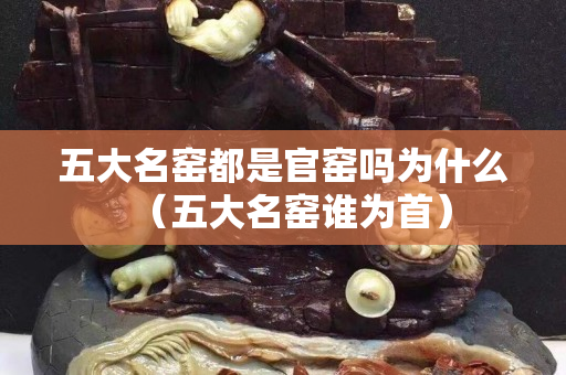 五大名窯都是官窯嗎為什么（五大名窯誰為首）