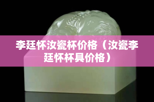 李廷懷汝瓷杯價格（汝瓷李廷懷杯具價格）