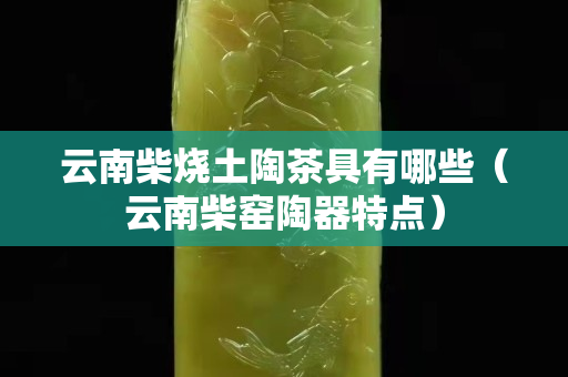 云南柴燒土陶茶具有哪些（云南柴窯陶器特點）