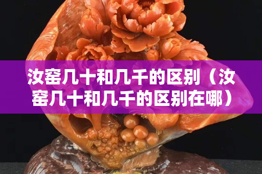 汝窯幾十和幾千的區(qū)別（汝窯幾十和幾千的區(qū)別在哪）