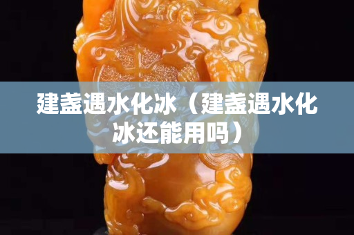 建盞遇水化冰（建盞遇水化冰還能用嗎）