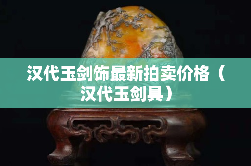 漢代玉劍飾最新拍賣價格（漢代玉劍具）