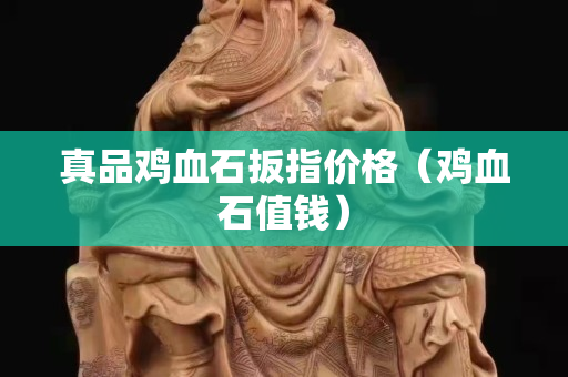 真品雞血石扳指價格（雞血石值錢）