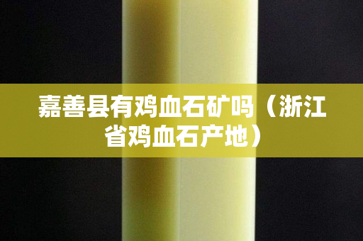 嘉善縣有雞血石礦嗎（浙江省雞血石產(chǎn)地）