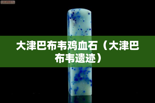 大津巴布韋雞血石（大津巴布韋遺跡）