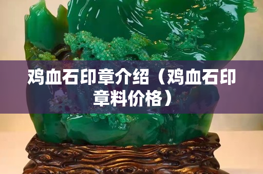 雞血石印章介紹（雞血石印章料價格）