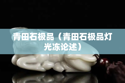 青田石極品（青田石極品燈光凍論述）