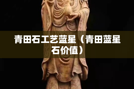 青田石工藝藍星（青田藍星石價值）