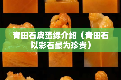 青田石皮蛋綠介紹（青田石以彩石最為珍貴）