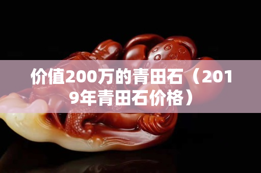 價(jià)值200萬(wàn)的青田石（2019年青田石價(jià)格）