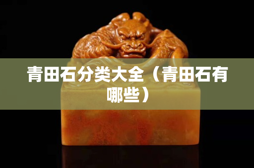 青田石分類大全（青田石有哪些）
