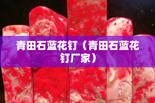 青田石藍(lán)花釘（青田石藍(lán)花釘廠家）