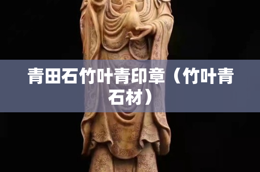 青田石竹葉青印章（竹葉青石材）