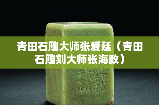 青田石雕大師張愛廷（青田石雕刻大師張海政）