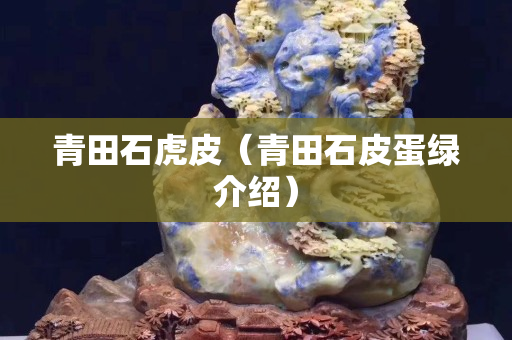 青田石虎皮（青田石皮蛋綠介紹）
