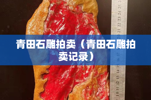 青田石雕拍賣（青田石雕拍賣記錄）