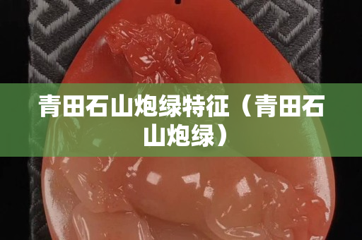 青田石山炮綠特征（青田石 山炮綠）