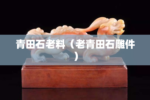 青田石老料（老青田石雕件）