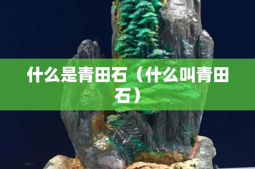 什么是青田石（什么叫青田石）