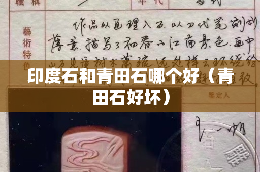 印度石和青田石哪個好（青田石好壞）