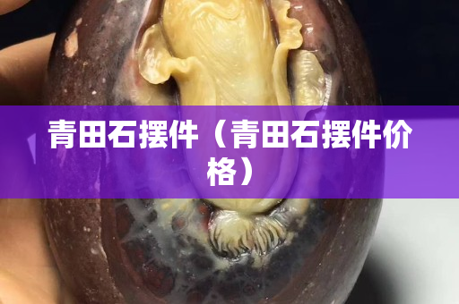 青田石擺件（青田石擺件價格）