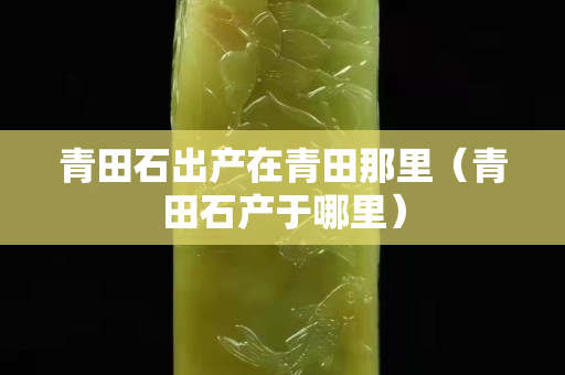 青田石出產在青田那里（青田石產于哪里）