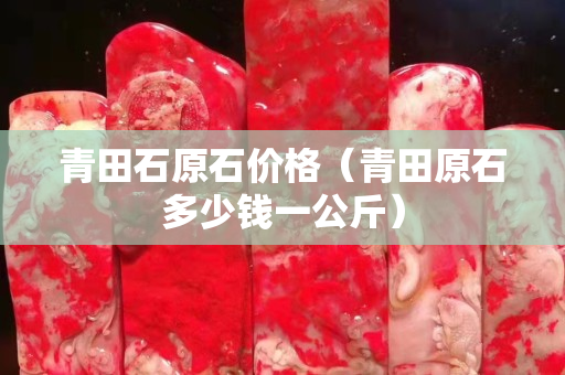 青田石原石價(jià)格（青田原石多少錢一公斤）
