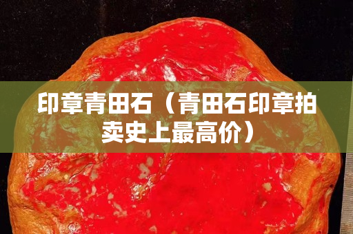 印章青田石（青田石印章拍賣史上最高價）