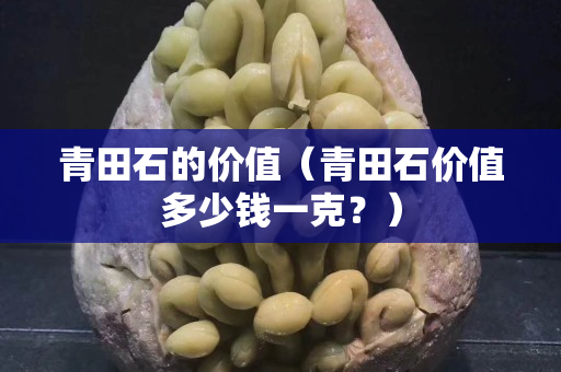 青田石的價值（青田石價值多少錢一克？）