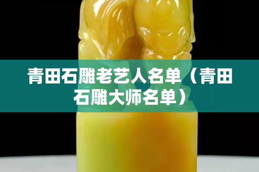 青田石雕老藝人名單（青田石雕大師名單）