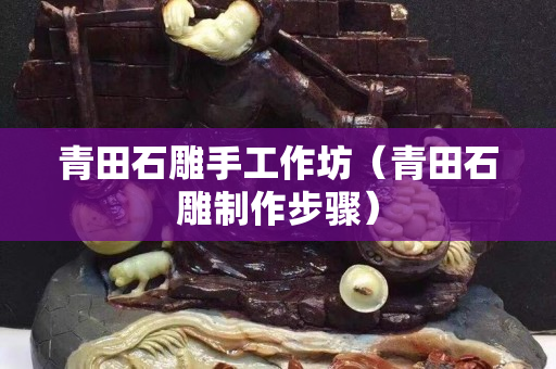 青田石雕手工作坊（青田石雕制作步驟）