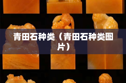 青田石種類（青田石種類圖片）