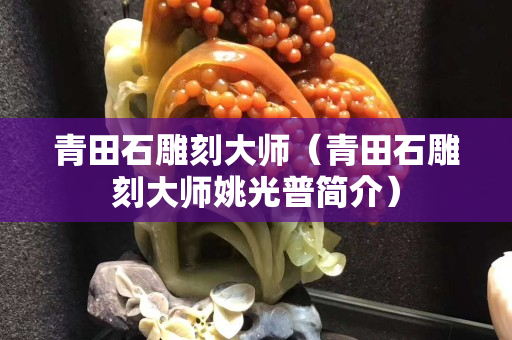 青田石雕刻大師（青田石雕刻大師姚光普簡介）
