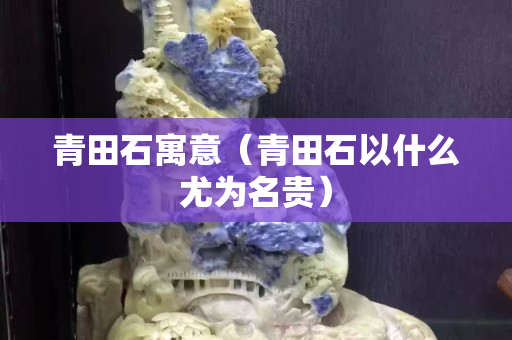 青田石寓意（青田石以什么尤為名貴）