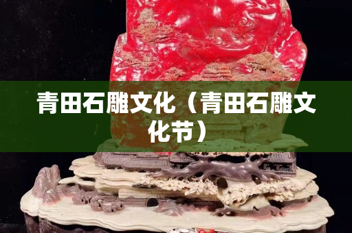 青田石雕文化（青田石雕文化節）